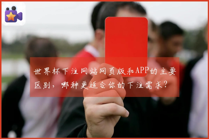 世界杯下注网站网页版和APP的主要区别，哪种更适合你的下注需求？