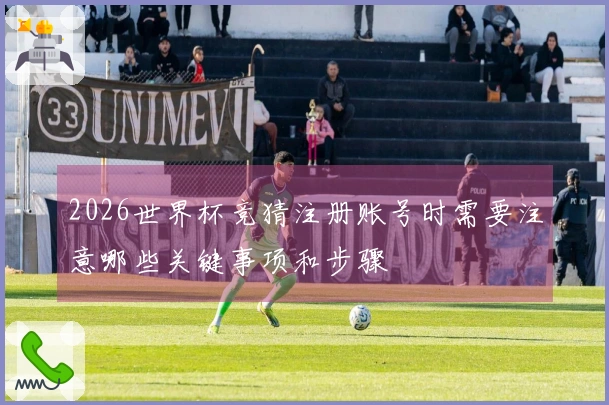 2026世界杯竞猜注册账号时需要注意哪些关键事项和步骤